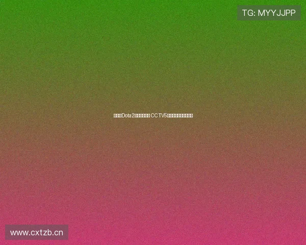 亚运会Dota2比赛精彩对决 CCTV5全程直播盛况不容错过